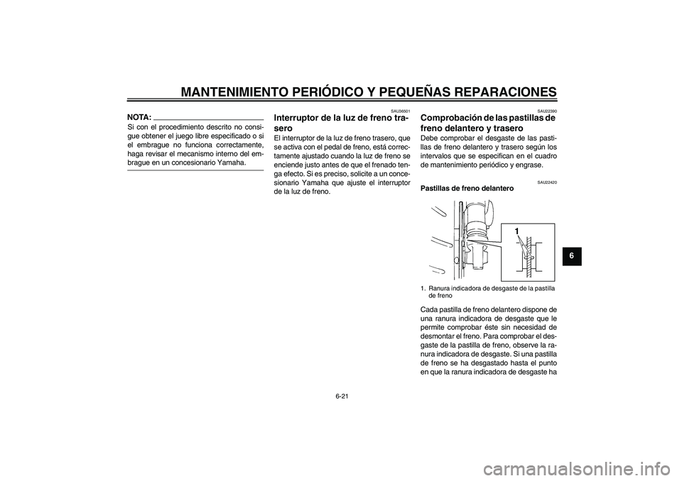YAMAHA FZ6 S 2007  Manuale de Empleo (in Spanish) MANTENIMIENTO PERIÓDICO Y PEQUEÑAS REPARACIONES
6-21
6
NOTA:Si con el procedimiento descrito no consi-
gue obtener el juego libre especificado o si
el embrague no funciona correctamente,
haga revisa
