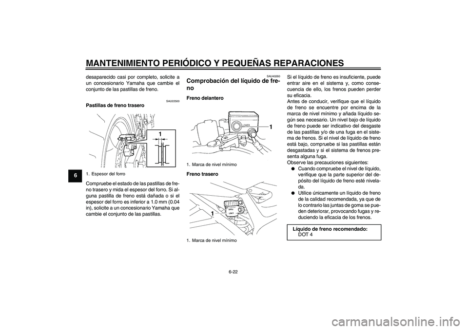 YAMAHA FZ6 S 2007  Manuale de Empleo (in Spanish) MANTENIMIENTO PERIÓDICO Y PEQUEÑAS REPARACIONES
6-22
6
desaparecido casi por completo, solicite a
un concesionario Yamaha que cambie el
conjunto de las pastillas de freno.
SAU22500
Pastillas de fren
