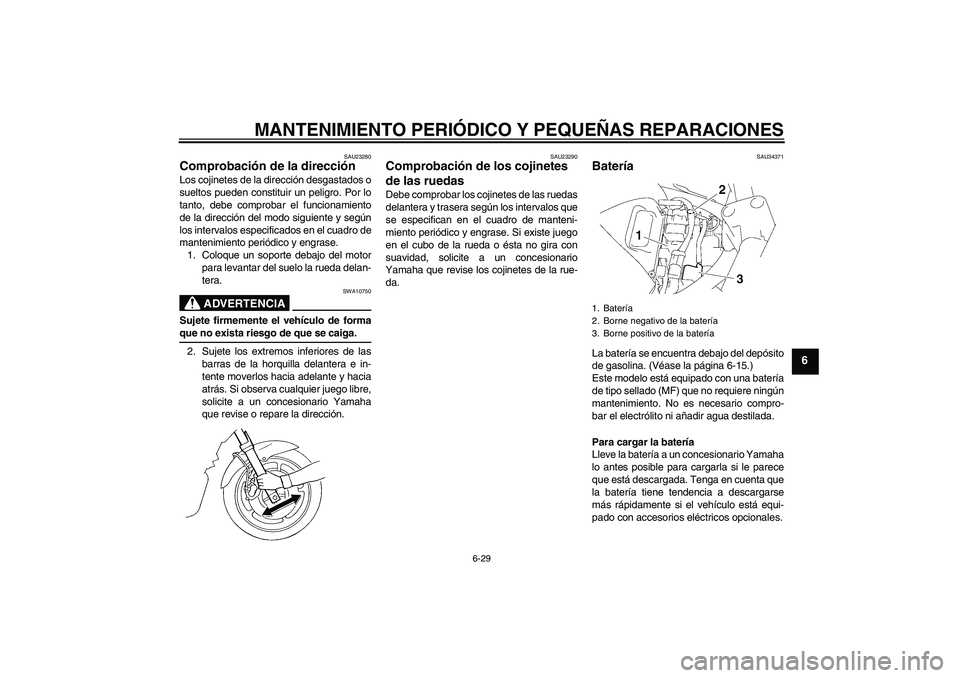 YAMAHA FZ6 S 2007  Manuale de Empleo (in Spanish) MANTENIMIENTO PERIÓDICO Y PEQUEÑAS REPARACIONES
6-29
6
SAU23280
Comprobación de la dirección Los cojinetes de la dirección desgastados o
sueltos pueden constituir un peligro. Por lo
tanto, debe c