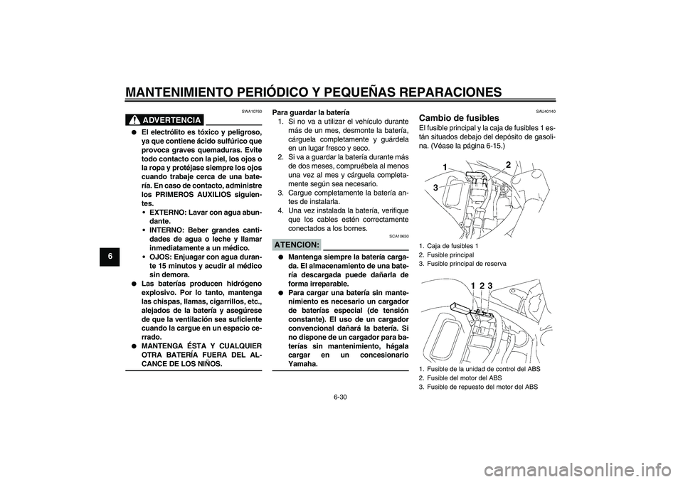 YAMAHA FZ6 S 2007  Manuale de Empleo (in Spanish) MANTENIMIENTO PERIÓDICO Y PEQUEÑAS REPARACIONES
6-30
6
ADVERTENCIA
SWA10760

El electrólito es tóxico y peligroso,
ya que contiene ácido sulfúrico que
provoca graves quemaduras. Evite
todo cont