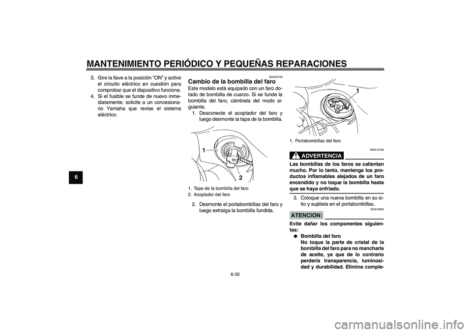 YAMAHA FZ6 S 2007  Manuale de Empleo (in Spanish) MANTENIMIENTO PERIÓDICO Y PEQUEÑAS REPARACIONES
6-32
6
3. Gire la llave a la posición “ON” y active
el circuito eléctrico en cuestión para
comprobar que el dispositivo funcione.
4. Si el fusi