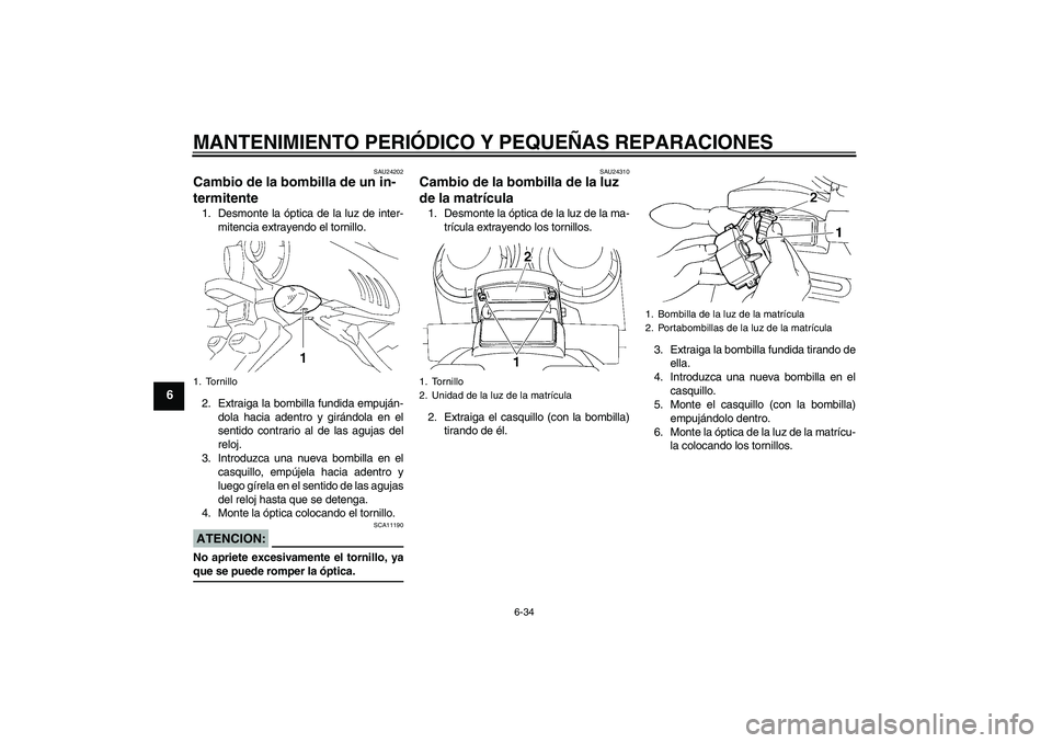 YAMAHA FZ6 S 2007  Manuale de Empleo (in Spanish) MANTENIMIENTO PERIÓDICO Y PEQUEÑAS REPARACIONES
6-34
6
SAU24202
Cambio de la bombilla de un in-
termitente 1. Desmonte la óptica de la luz de inter-
mitencia extrayendo el tornillo.
2. Extraiga la 