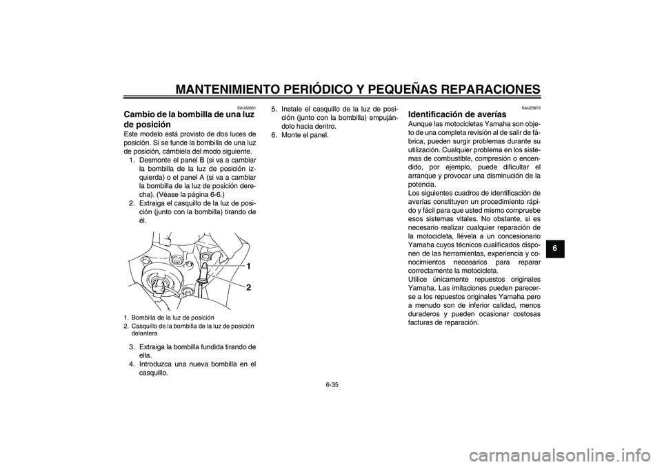 YAMAHA FZ6 S 2007  Manuale de Empleo (in Spanish) MANTENIMIENTO PERIÓDICO Y PEQUEÑAS REPARACIONES
6-35
6
SAU32831
Cambio de la bombilla de una luz 
de posición Este modelo está provisto de dos luces de
posición. Si se funde la bombilla de una lu