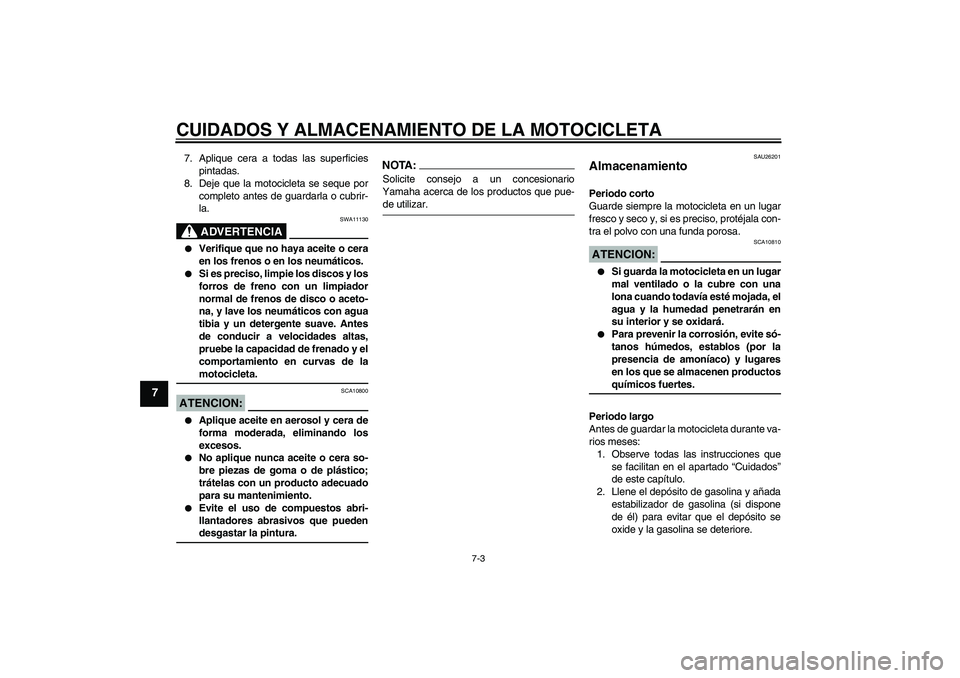 YAMAHA FZ6 S 2007  Manuale de Empleo (in Spanish) CUIDADOS Y ALMACENAMIENTO DE LA MOTOCICLETA
7-3
7
7. Aplique cera a todas las superficies
pintadas.
8. Deje que la motocicleta se seque por
completo antes de guardarla o cubrir-
la.
ADVERTENCIA
SWA111