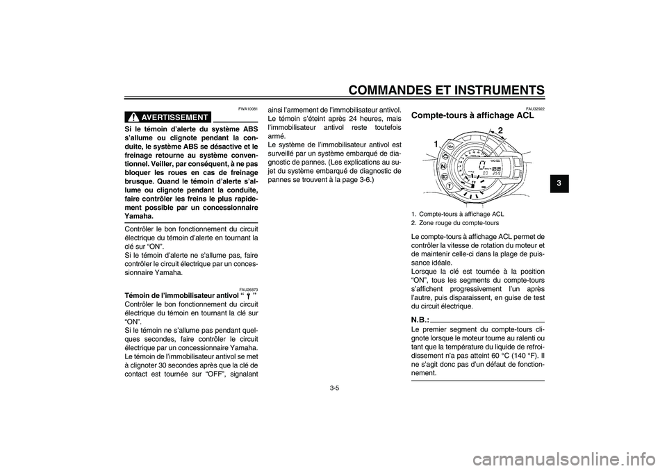 YAMAHA FZ6 S 2007  Notices Demploi (in French) COMMANDES ET INSTRUMENTS
3-5
3
AVERTISSEMENT
FWA10081
Si le témoin d’alerte du système ABS
s’allume ou clignote pendant la con-
duite, le système ABS se désactive et le
freinage retourne au sy