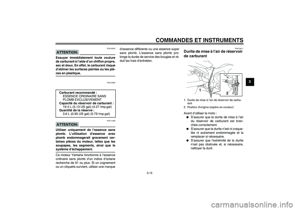 YAMAHA FZ6 S 2007 Notices Demploi (in French) COMMANDES ET INSTRUMENTS
3-15
3
ATTENTION:
FCA10070
Essuyer immédiatement toute coulure
de carburant à l’aide d’un chiffon propre,
sec et doux. En effet, le carburant risque
d’abîmer les surf YAMAHA FZ6 S 2007 Notices Demploi (in French) COMMANDES ET INSTRUMENTS
3-15
3
ATTENTION:
FCA10070
Essuyer immédiatement toute coulure
de carburant à l’aide d’un chiffon propre,
sec et doux. En effet, le carburant risque
d’abîmer les surf