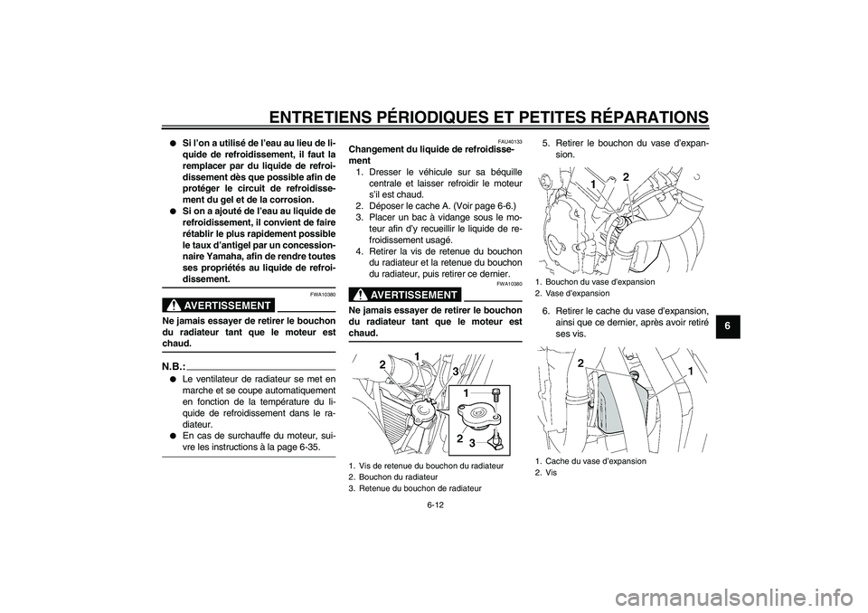 YAMAHA FZ6 S 2007  Notices Demploi (in French) ENTRETIENS PÉRIODIQUES ET PETITES RÉPARATIONS
6-12
6

Si l’on a utilisé de l’eau au lieu de li-
quide de refroidissement, il faut la
remplacer par du liquide de refroi-
dissement dès que poss