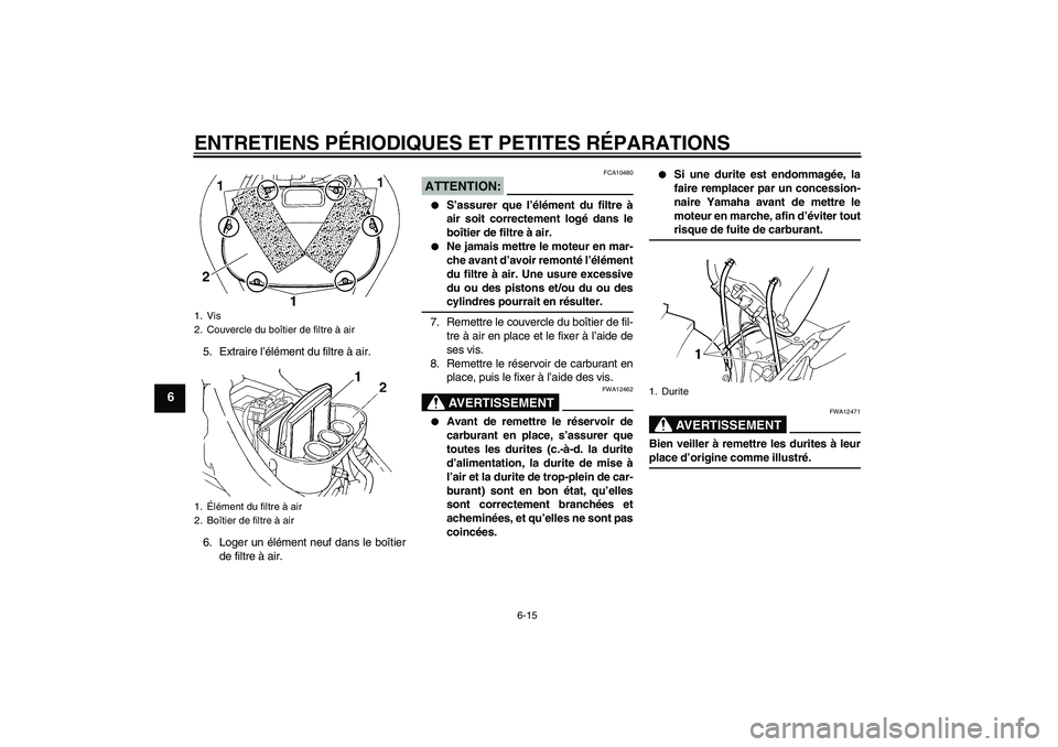 YAMAHA FZ6 S 2007  Notices Demploi (in French) ENTRETIENS PÉRIODIQUES ET PETITES RÉPARATIONS
6-15
6
5. Extraire l’élément du filtre à air.
6. Loger un élément neuf dans le boîtier
de filtre à air.
ATTENTION:
FCA10480

S’assurer que l