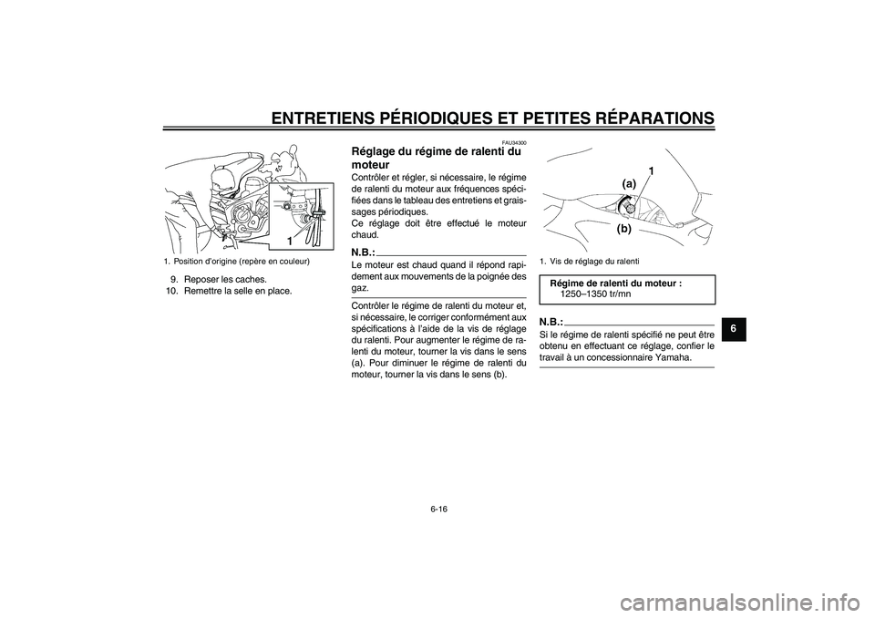 YAMAHA FZ6 S 2007  Notices Demploi (in French) ENTRETIENS PÉRIODIQUES ET PETITES RÉPARATIONS
6-16
6
9. Reposer les caches.
10. Remettre la selle en place.
FAU34300
Réglage du régime de ralenti du 
moteur Contrôler et régler, si nécessaire, 