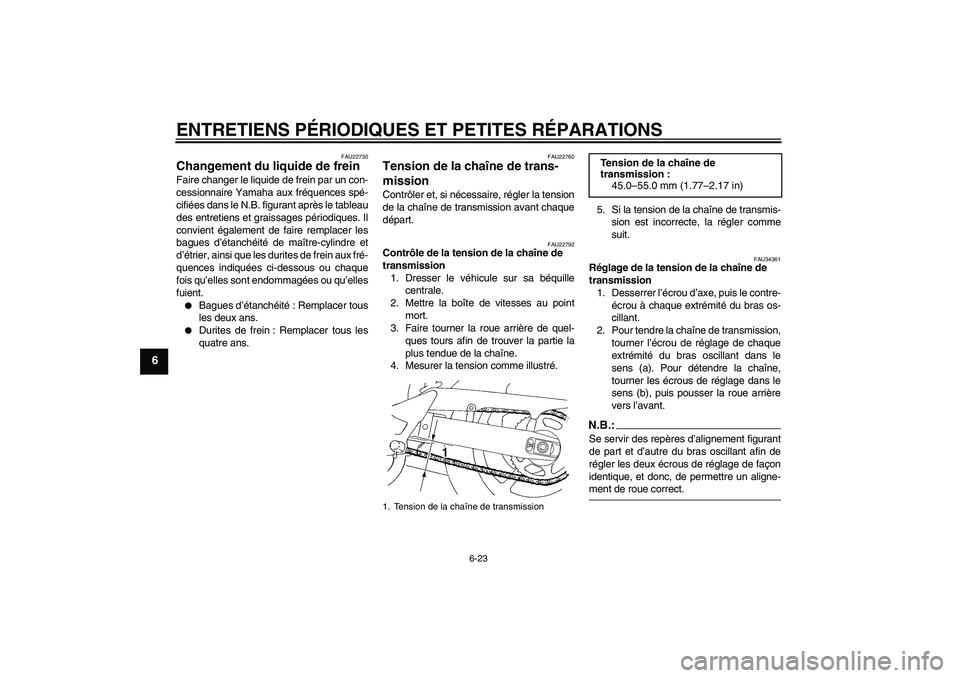 YAMAHA FZ6 S 2007  Notices Demploi (in French) ENTRETIENS PÉRIODIQUES ET PETITES RÉPARATIONS
6-23
6
FAU22730
Changement du liquide de frein Faire changer le liquide de frein par un con-
cessionnaire Yamaha aux fréquences spé-
cifiées dans le 