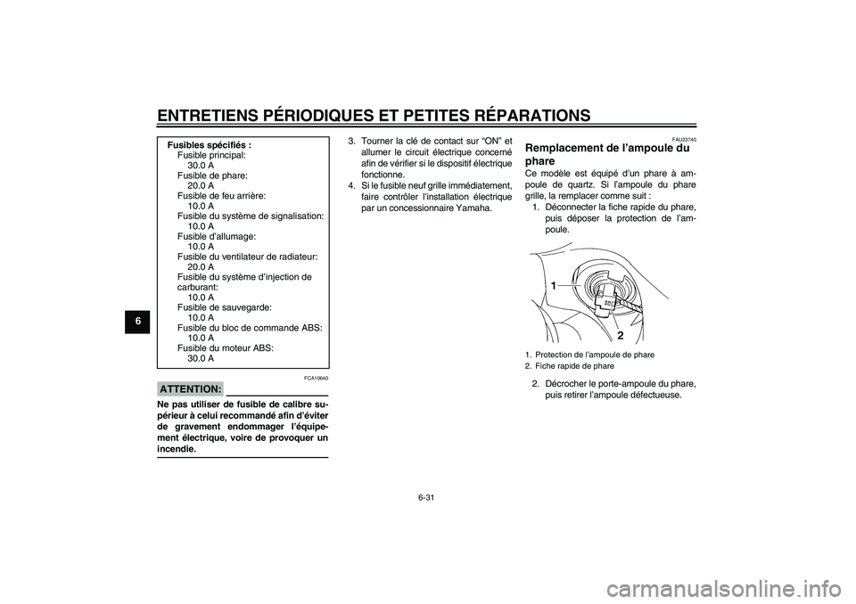 YAMAHA FZ6 S 2007  Notices Demploi (in French) ENTRETIENS PÉRIODIQUES ET PETITES RÉPARATIONS
6-31
6
ATTENTION:
FCA10640
Ne pas utiliser de fusible de calibre su-
périeur à celui recommandé afin d’éviter
de gravement endommager l’équipe-