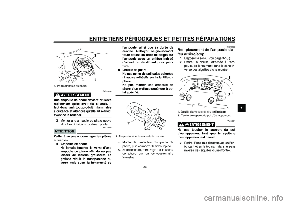 YAMAHA FZ6 S 2007  Notices Demploi (in French) ENTRETIENS PÉRIODIQUES ET PETITES RÉPARATIONS
6-32
6
AVERTISSEMENT
FWA10790
Une ampoule de phare devient brûlante
rapidement après avoir été allumée. Il
faut donc tenir tout produit inflammable