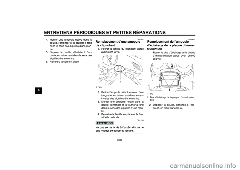 YAMAHA FZ6 S 2007  Notices Demploi (in French) ENTRETIENS PÉRIODIQUES ET PETITES RÉPARATIONS
6-33
6
4. Monter une ampoule neuve dans la
douille, l’enfoncer et la tourner à fond
dans le sens des aiguilles d’une mon-
tre.
5. Reposer la douill