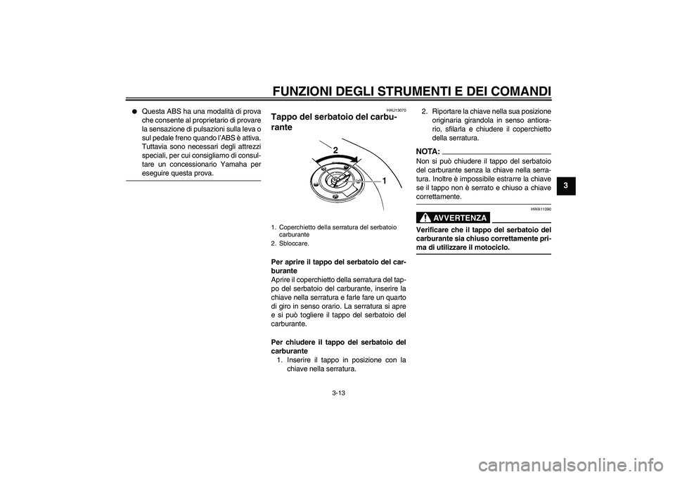 YAMAHA FZ6 S 2007  Manuale duso (in Italian) FUNZIONI DEGLI STRUMENTI E DEI COMANDI
3-13
3

Questa ABS ha una modalità di prova
che consente al proprietario di provare
la sensazione di pulsazioni sulla leva o
sul pedale freno quando l’ABS è