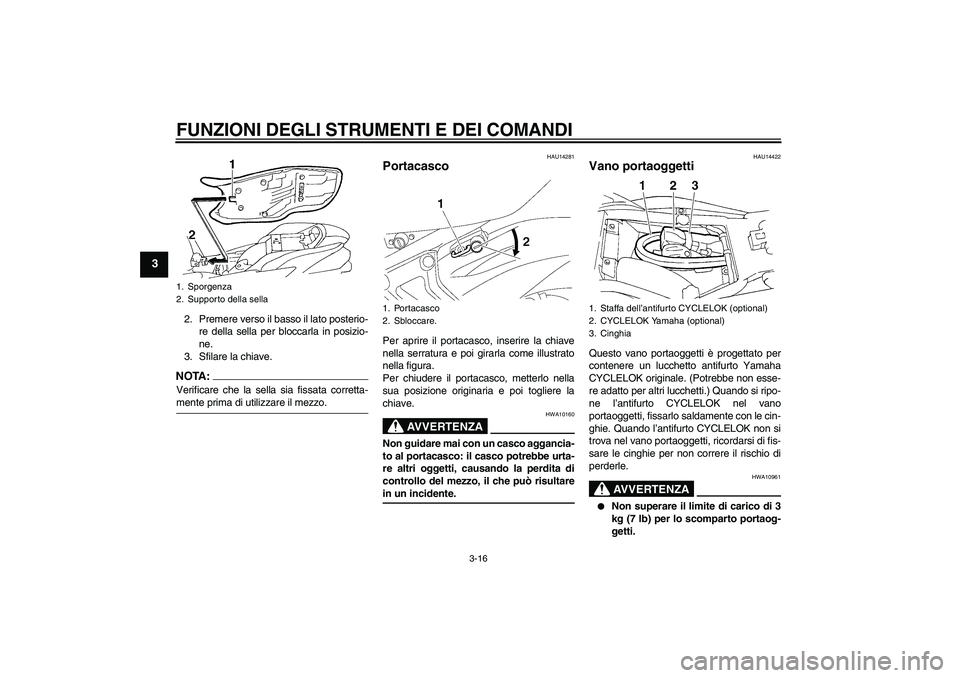 YAMAHA FZ6 S 2007  Manuale duso (in Italian) FUNZIONI DEGLI STRUMENTI E DEI COMANDI
3-16
3
2. Premere verso il basso il lato posterio-
re della sella per bloccarla in posizio-
ne.
3. Sfilare la chiave.NOTA:Verificare che la sella sia fissata cor