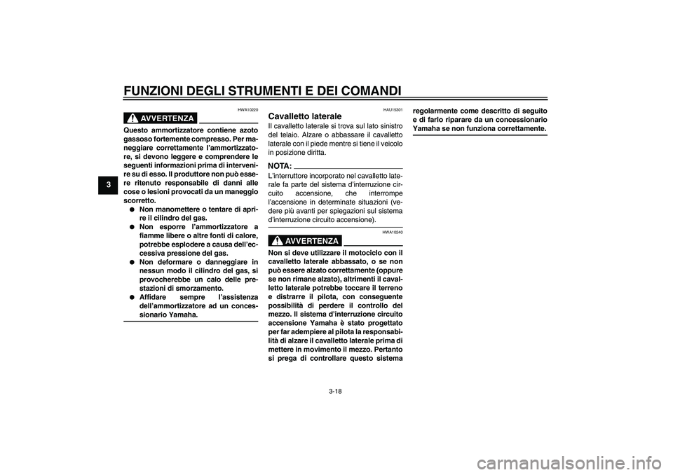 YAMAHA FZ6 S 2007  Manuale duso (in Italian) FUNZIONI DEGLI STRUMENTI E DEI COMANDI
3-18
3
AVVERTENZA
HWA10220
Questo ammortizzatore contiene azoto
gassoso fortemente compresso. Per ma-
neggiare correttamente l’ammortizzato-
re, si devono legg