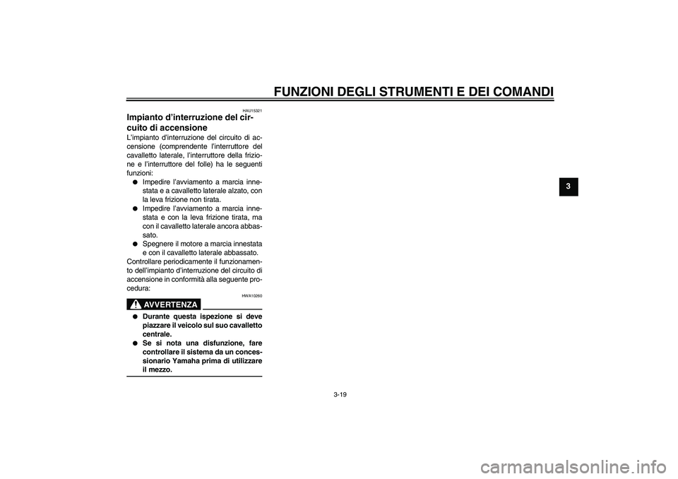YAMAHA FZ6 S 2007  Manuale duso (in Italian) FUNZIONI DEGLI STRUMENTI E DEI COMANDI
3-19
3
HAU15321
Impianto d’interruzione del cir-
cuito di accensione L’impianto d’interruzione del circuito di ac-
censione (comprendente l’interruttore 