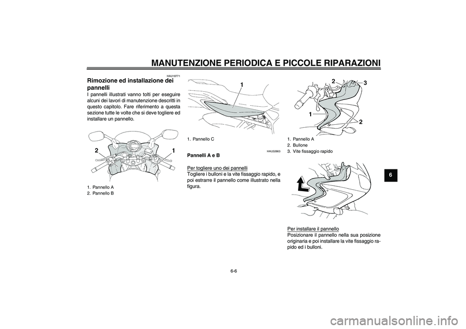 YAMAHA FZ6 S 2007  Manuale duso (in Italian) MANUTENZIONE PERIODICA E PICCOLE RIPARAZIONI
6-6
6
HAU18771
Rimozione ed installazione dei 
pannelli I pannelli illustrati vanno tolti per eseguire
alcuni dei lavori di manutenzione descritti in
quest