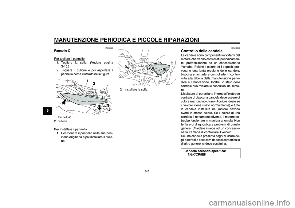 YAMAHA FZ6 S 2007  Manuale duso (in Italian) MANUTENZIONE PERIODICA E PICCOLE RIPARAZIONI
6-7
6
HAU33020
Pannello C
Per togliere il pannello1. Togliere la sella. (Vedere pagina
3-15.)
2. Togliere il bullone e poi asportare il
pannello come illus