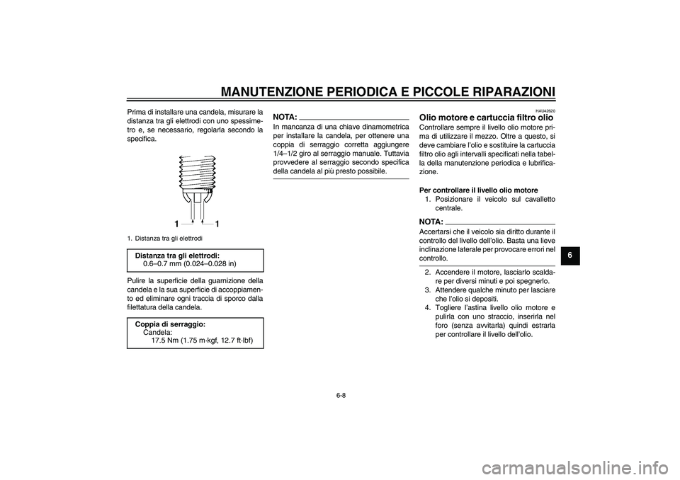 YAMAHA FZ6 S 2007  Manuale duso (in Italian) MANUTENZIONE PERIODICA E PICCOLE RIPARAZIONI
6-8
6
Prima di installare una candela, misurare la
distanza tra gli elettrodi con uno spessime-
tro e, se necessario, regolarla secondo la
specifica.
Pulir
