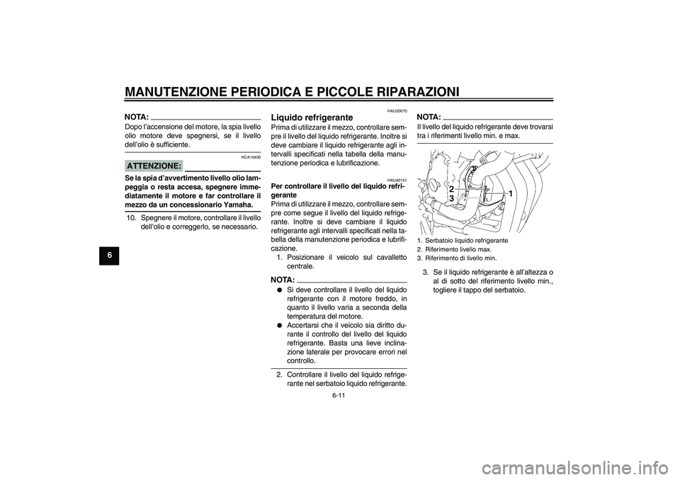 YAMAHA FZ6 S 2007  Manuale duso (in Italian) MANUTENZIONE PERIODICA E PICCOLE RIPARAZIONI
6-11
6
NOTA:Dopo l’accensione del motore, la spia livello
olio motore deve spegnersi, se il livellodell’olio è sufficiente.ATTENZIONE:
HCA10400
Se la 