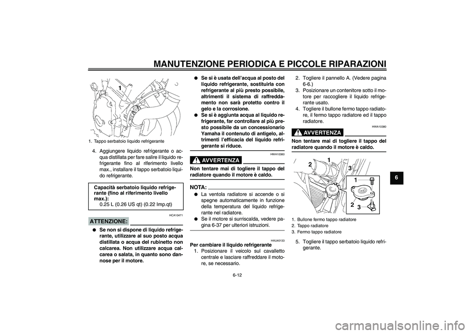 YAMAHA FZ6 S 2007  Manuale duso (in Italian) MANUTENZIONE PERIODICA E PICCOLE RIPARAZIONI
6-12
6
4. Aggiungere liquido refrigerante o ac-
qua distillata per fare salire il liquido re-
frigerante fino al riferimento livello
max., installare il ta