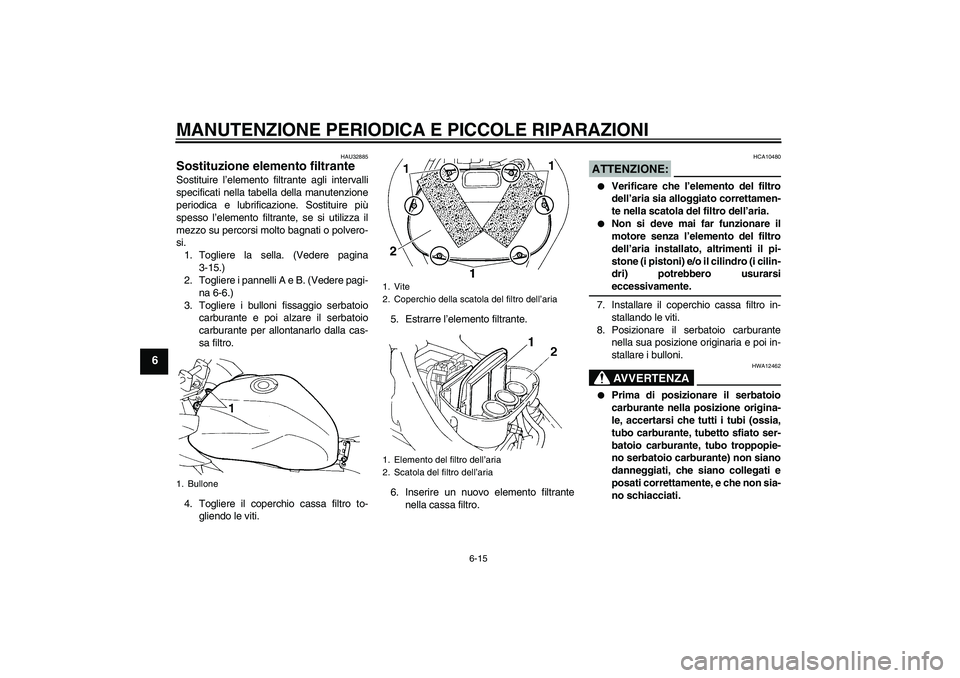 YAMAHA FZ6 S 2007  Manuale duso (in Italian) MANUTENZIONE PERIODICA E PICCOLE RIPARAZIONI
6-15
6
HAU32885
Sostituzione elemento filtrante Sostituire l’elemento filtrante agli intervalli
specificati nella tabella della manutenzione
periodica e 