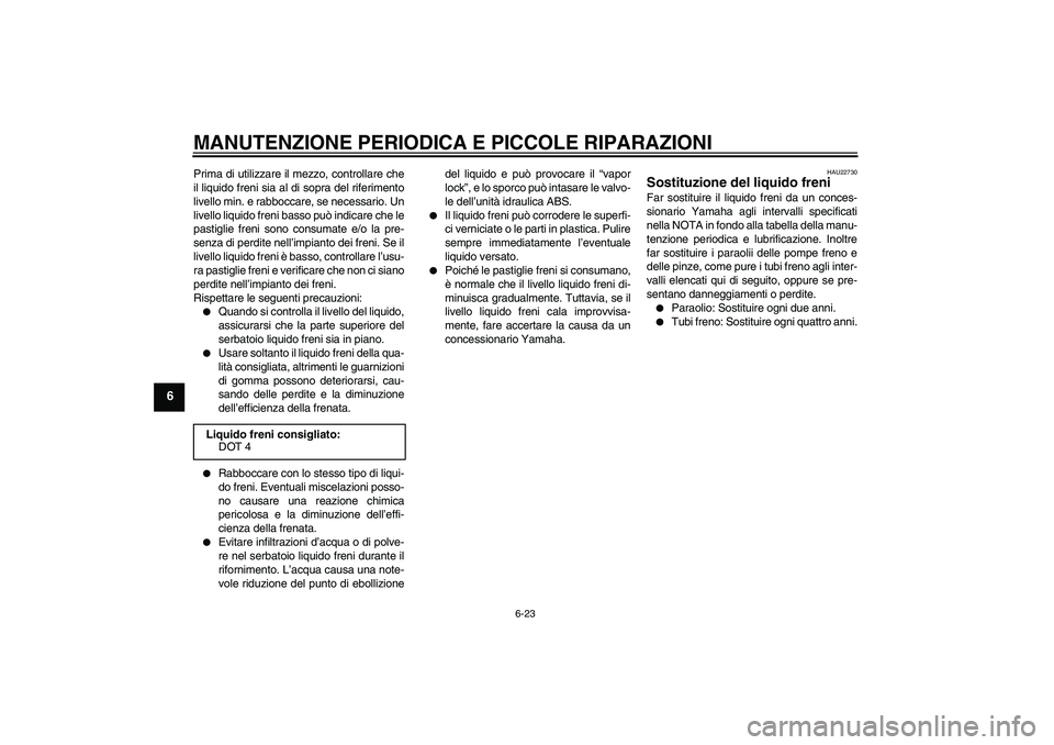 YAMAHA FZ6 S 2007  Manuale duso (in Italian) MANUTENZIONE PERIODICA E PICCOLE RIPARAZIONI
6-23
6
Prima di utilizzare il mezzo, controllare che
il liquido freni sia al di sopra del riferimento
livello min. e rabboccare, se necessario. Un
livello 