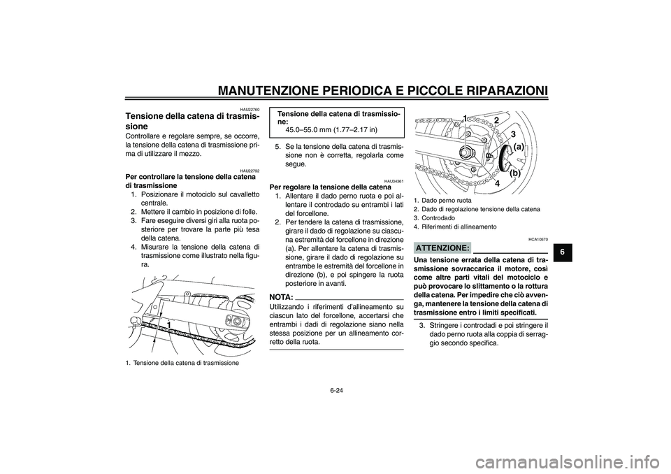 YAMAHA FZ6 S 2007  Manuale duso (in Italian) MANUTENZIONE PERIODICA E PICCOLE RIPARAZIONI
6-24
6
HAU22760
Tensione della catena di trasmis-
sione Controllare e regolare sempre, se occorre,
la tensione della catena di trasmissione pri-
ma di util