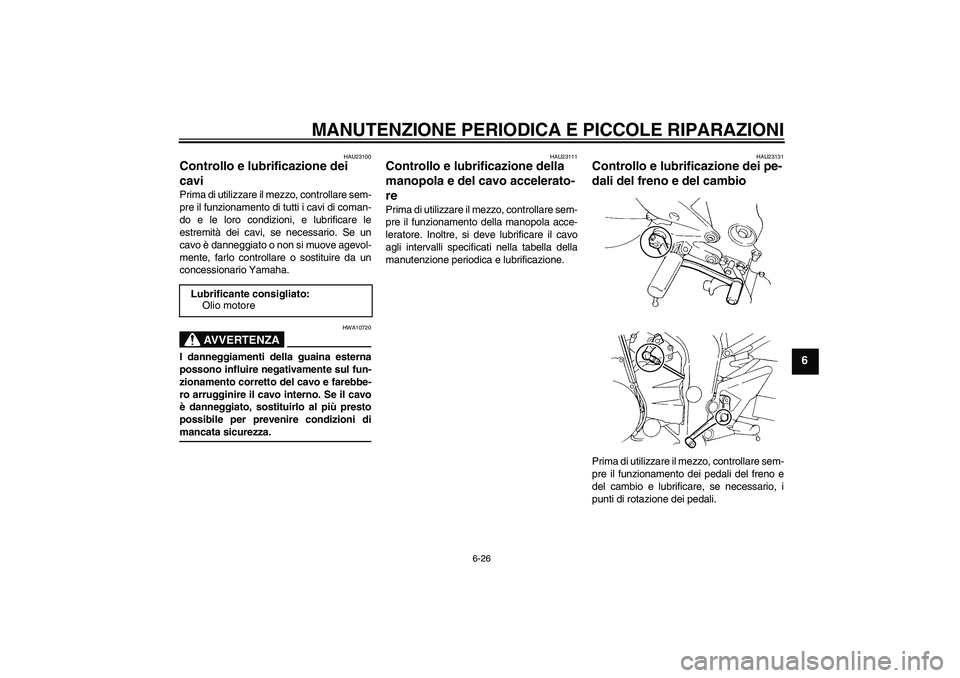 YAMAHA FZ6 S 2007  Manuale duso (in Italian) MANUTENZIONE PERIODICA E PICCOLE RIPARAZIONI
6-26
6
HAU23100
Controllo e lubrificazione dei 
cavi Prima di utilizzare il mezzo, controllare sem-
pre il funzionamento di tutti i cavi di coman-
do e le 