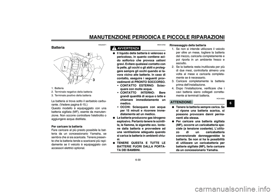 YAMAHA FZ6 S 2007  Manuale duso (in Italian) MANUTENZIONE PERIODICA E PICCOLE RIPARAZIONI
6-30
6
HAU34371
Batteria La batteria si trova sotto il serbatoio carbu-
rante. (Vedere pagina 6-15.)
Questo modello è equipaggiato con una
batteria sigill