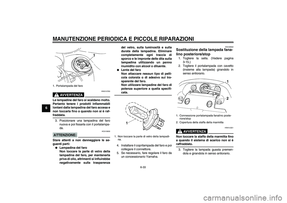 YAMAHA FZ6 S 2007  Manuale duso (in Italian) MANUTENZIONE PERIODICA E PICCOLE RIPARAZIONI
6-33
6
AVVERTENZA
HWA10790
Le lampadine del faro si scaldano molto.
Pertanto tenere i prodotti infiammabili
lontani dalla lampadina del faro accesa e
non t