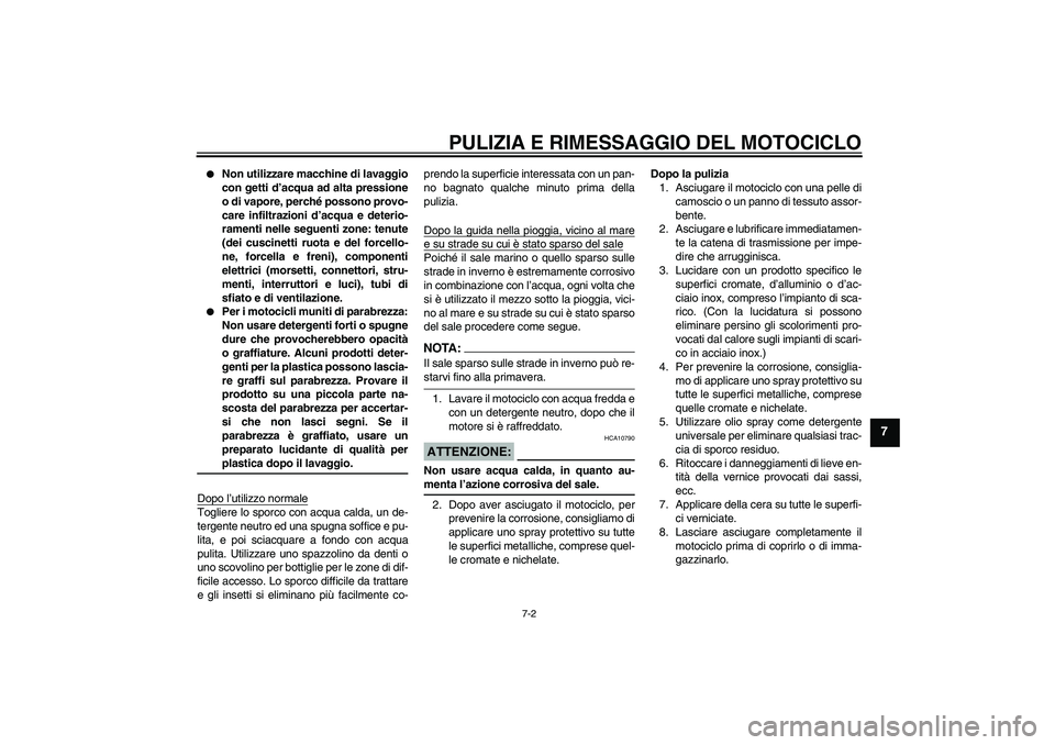 YAMAHA FZ6 S 2007  Manuale duso (in Italian) PULIZIA E RIMESSAGGIO DEL MOTOCICLO
7-2
7

Non utilizzare macchine di lavaggio
con getti d’acqua ad alta pressione
o di vapore, perché possono provo-
care infiltrazioni d’acqua e deterio-
rament