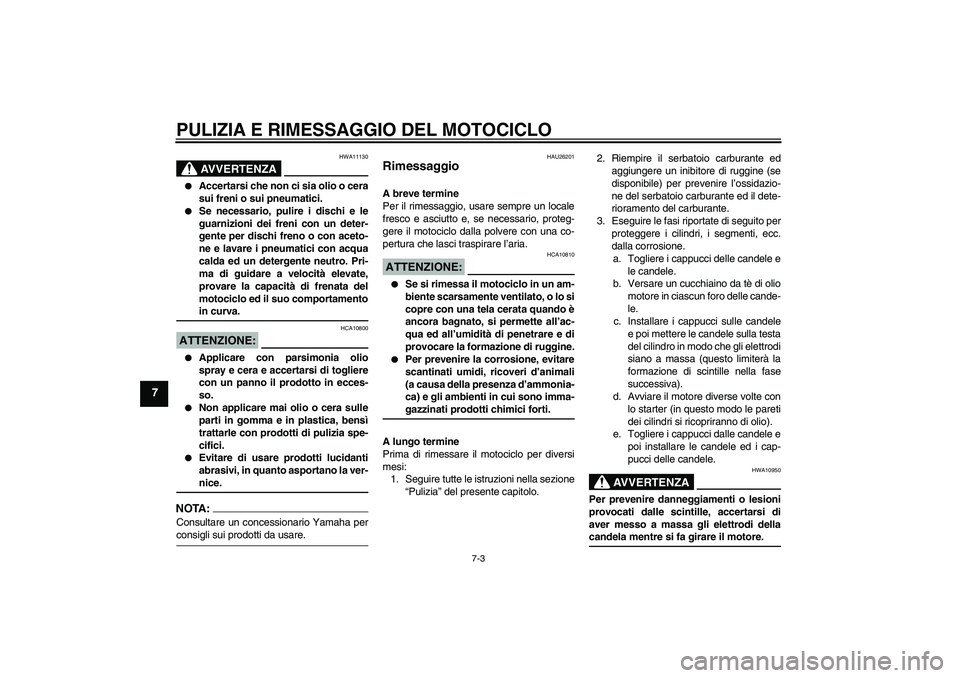 YAMAHA FZ6 S 2007  Manuale duso (in Italian) PULIZIA E RIMESSAGGIO DEL MOTOCICLO
7-3
7
AVVERTENZA
HWA11130

Accertarsi che non ci sia olio o cera
sui freni o sui pneumatici.

Se necessario, pulire i dischi e le
guarnizioni dei freni con un det