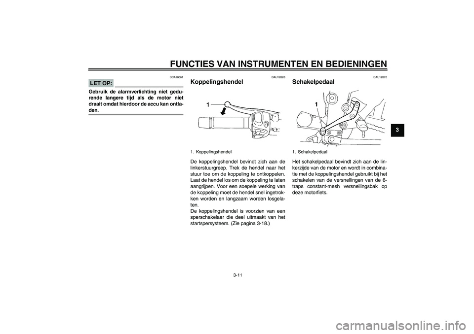 YAMAHA FZ6 S 2007  Instructieboekje (in Dutch) FUNCTIES VAN INSTRUMENTEN EN BEDIENINGEN
3-11
3
LET OP:
DCA10061
Gebruik de alarmverlichting niet gedu-
rende langere tijd als de motor niet
draait omdat hierdoor de accu kan ontla-den.
DAU12820
Koppe