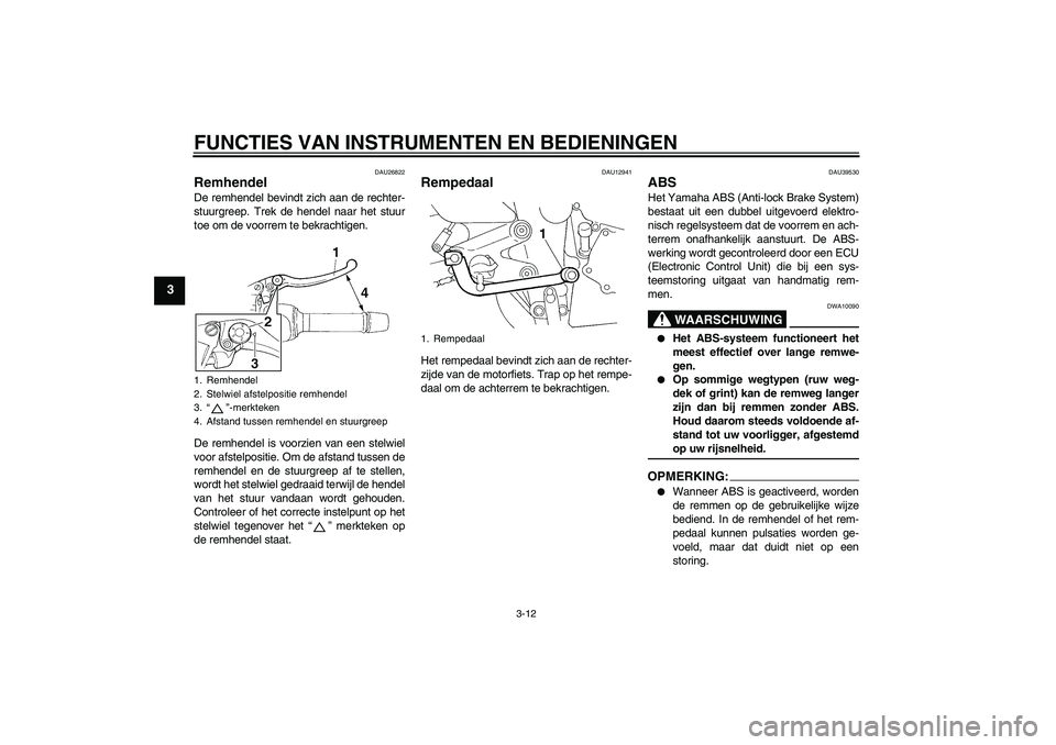 YAMAHA FZ6 S 2007  Instructieboekje (in Dutch) FUNCTIES VAN INSTRUMENTEN EN BEDIENINGEN
3-12
3
DAU26822
Remhendel De remhendel bevindt zich aan de rechter-
stuurgreep. Trek de hendel naar het stuur
toe om de voorrem te bekrachtigen.
De remhendel i