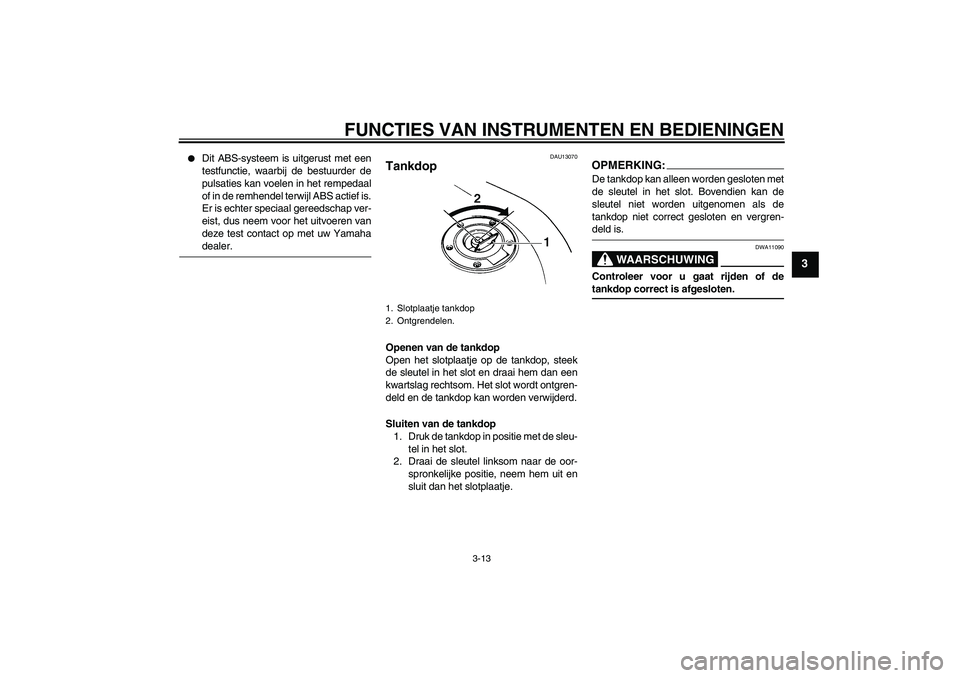 YAMAHA FZ6 S 2007  Instructieboekje (in Dutch) FUNCTIES VAN INSTRUMENTEN EN BEDIENINGEN
3-13
3

Dit ABS-systeem is uitgerust met een
testfunctie, waarbij de bestuurder de
pulsaties kan voelen in het rempedaal
of in de remhendel terwijl ABS actief