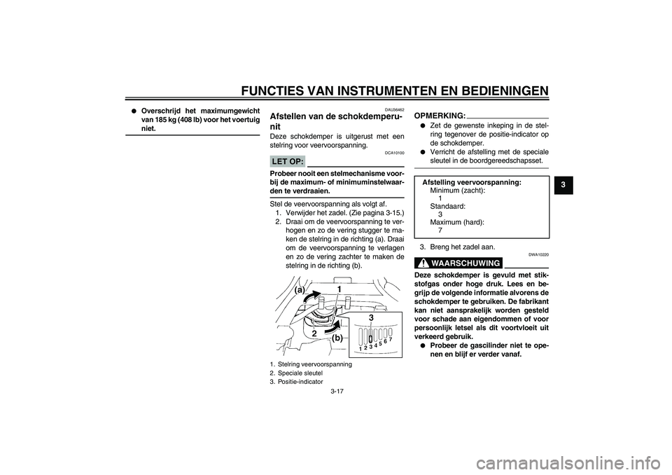 YAMAHA FZ6 S 2007  Instructieboekje (in Dutch) FUNCTIES VAN INSTRUMENTEN EN BEDIENINGEN
3-17
3

Overschrijd het maximumgewicht
van 185 kg (408 lb) voor het voertuigniet.
DAU36462
Afstellen van de schokdemperu-
nit Deze schokdemper is uitgerust me