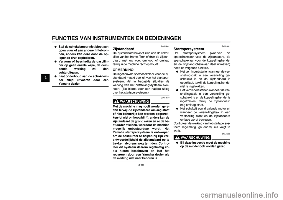 YAMAHA FZ6 S 2007  Instructieboekje (in Dutch) FUNCTIES VAN INSTRUMENTEN EN BEDIENINGEN
3-18
3

Stel de schokdemper niet bloot aan
open vuur of aan andere hittebron-
nen, anders kan deze door de op-
lopende druk exploderen.

Vervorm of beschadig