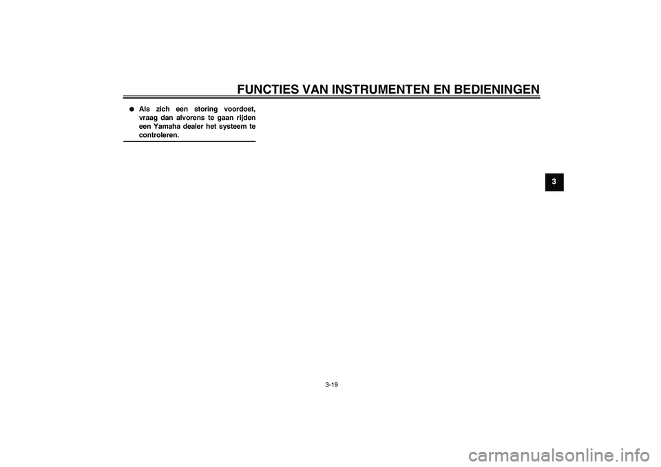 YAMAHA FZ6 S 2007  Instructieboekje (in Dutch) FUNCTIES VAN INSTRUMENTEN EN BEDIENINGEN
3-19
3

Als zich een storing voordoet,
vraag dan alvorens te gaan rijden
een Yamaha dealer het systeem tecontroleren.
U4P5D1D0.book  Page 19  Tuesday, August 
