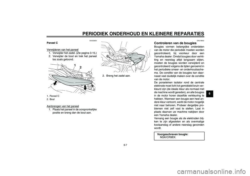 YAMAHA FZ6 S 2007  Instructieboekje (in Dutch) PERIODIEK ONDERHOUD EN KLEINERE REPARATIES
6-7
6
DAU33020
Paneel C
Verwijderen van het paneel1. Verwijder het zadel. (Zie pagina 3-15.)
2. Verwijder de bout en trek het paneel
los zoals getoond.
Aanbr