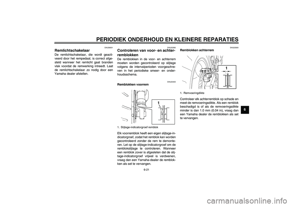 YAMAHA FZ6 S 2007  Instructieboekje (in Dutch) PERIODIEK ONDERHOUD EN KLEINERE REPARATIES
6-21
6
DAU36501
Remlichtschakelaar De remlichtschakelaar, die wordt geacti-
veerd door het rempedaal, is correct afge-
steld wanneer het remlicht gaat brande