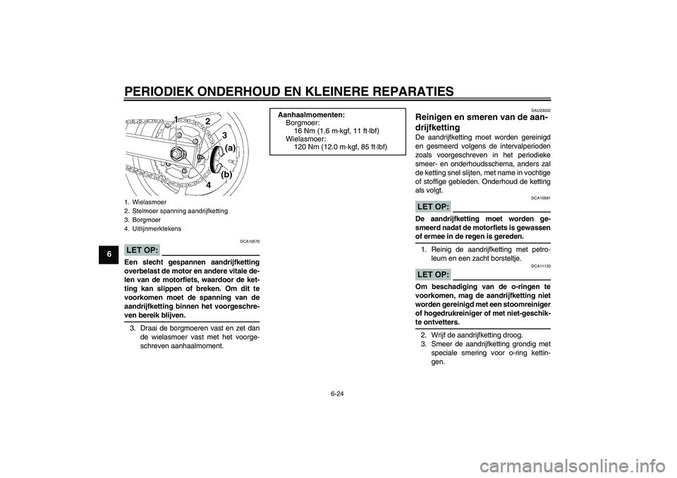 YAMAHA FZ6 S 2007  Instructieboekje (in Dutch) PERIODIEK ONDERHOUD EN KLEINERE REPARATIES
6-24
6
LET OP:
DCA10570
Een slecht gespannen aandrijfketting
overbelast de motor en andere vitale de-
len van de motorfiets, waardoor de ket-
ting kan slippe