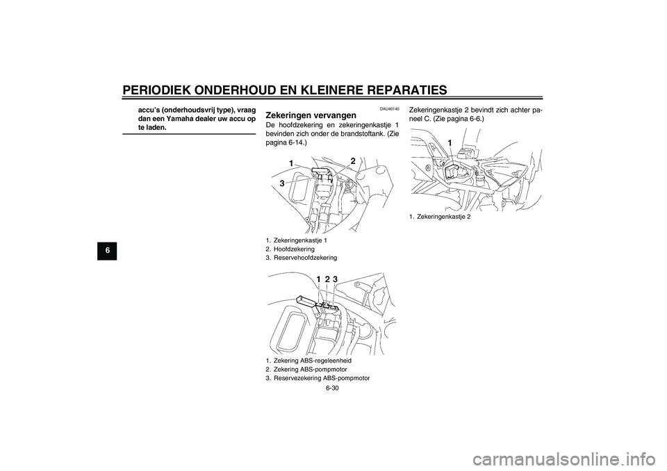 YAMAHA FZ6 S 2007  Instructieboekje (in Dutch) PERIODIEK ONDERHOUD EN KLEINERE REPARATIES
6-30
6
accu’s (onderhoudsvrij type), vraag
dan een Yamaha dealer uw accu opte laden.
DAU40140
Zekeringen vervangen De hoofdzekering en zekeringenkastje 1
b