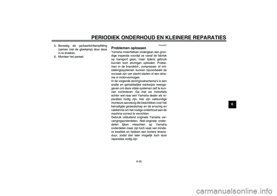 YAMAHA FZ6 S 2007  Instructieboekje (in Dutch) PERIODIEK ONDERHOUD EN KLEINERE REPARATIES
6-35
6
5. Bevestig de parkeerlichtlampfitting
(samen met de gloeilamp) door deze
in te drukken.
6. Monteer het paneel.
DAU25870
Problemen oplossen Yamaha mot