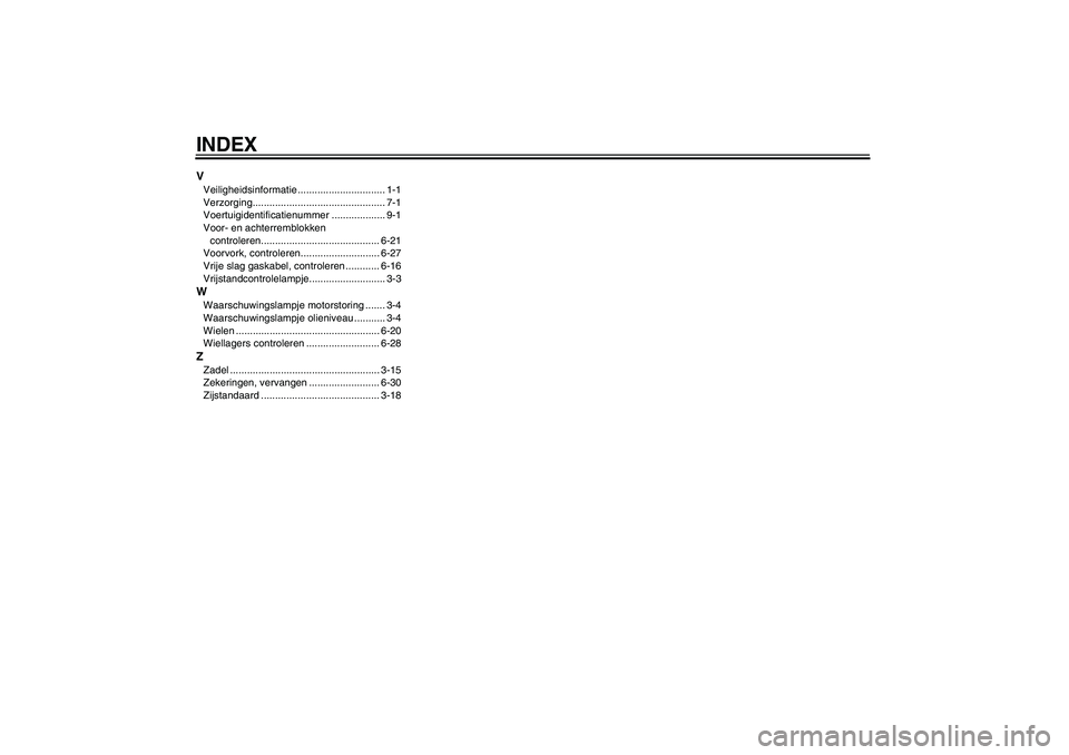 YAMAHA FZ6 S 2007  Instructieboekje (in Dutch) INDEXVVeiligheidsinformatie ............................... 1-1
Verzorging............................................... 7-1
Voertuigidentificatienummer ................... 9-1
Voor- en achterremblok