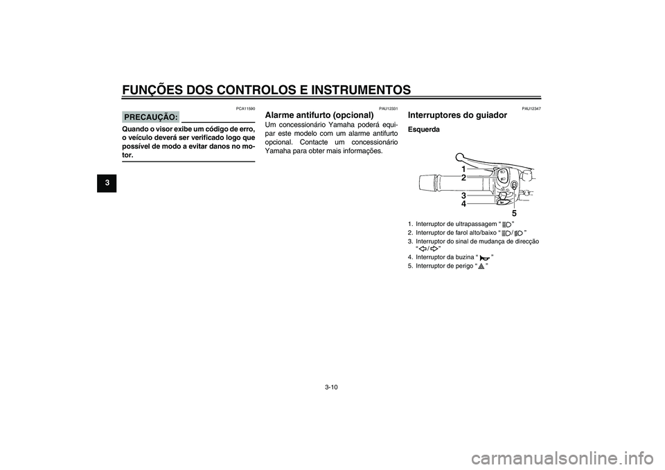 YAMAHA FZ6 S 2007 Manual de utilização (in Portuguese) FUNÇÕES DOS CONTROLOS E INSTRUMENTOS
3-10
3
PRECAUÇÃO:
PCA11590
Quando o visor exibe um código de erro,
o veículo deverá ser verificado logo que
possível de modo a evitar danos no mo-tor.
PAU1 YAMAHA FZ6 S 2007 Manual de utilização (in Portuguese) FUNÇÕES DOS CONTROLOS E INSTRUMENTOS
3-10
3
PRECAUÇÃO:
PCA11590
Quando o visor exibe um código de erro,
o veículo deverá ser verificado logo que
possível de modo a evitar danos no mo-tor.
PAU1