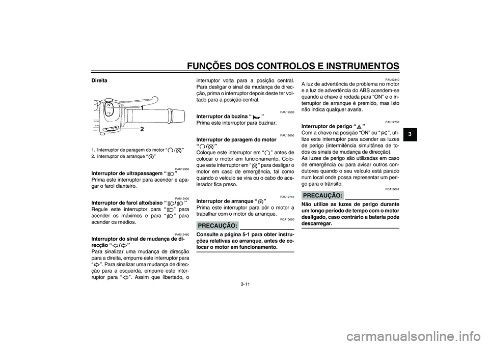 YAMAHA FZ6 S 2007 Manual de utilização (in Portuguese) FUNÇÕES DOS CONTROLOS E INSTRUMENTOS
3-11
3
Direita
PAU12350
Interruptor de ultrapassagem “”
Prima este interruptor para acender e apa-
gar o farol dianteiro.
PAU12400
Interruptor de farol alto YAMAHA FZ6 S 2007 Manual de utilização (in Portuguese) FUNÇÕES DOS CONTROLOS E INSTRUMENTOS
3-11
3
Direita
PAU12350
Interruptor de ultrapassagem “”
Prima este interruptor para acender e apa-
gar o farol dianteiro.
PAU12400
Interruptor de farol alto