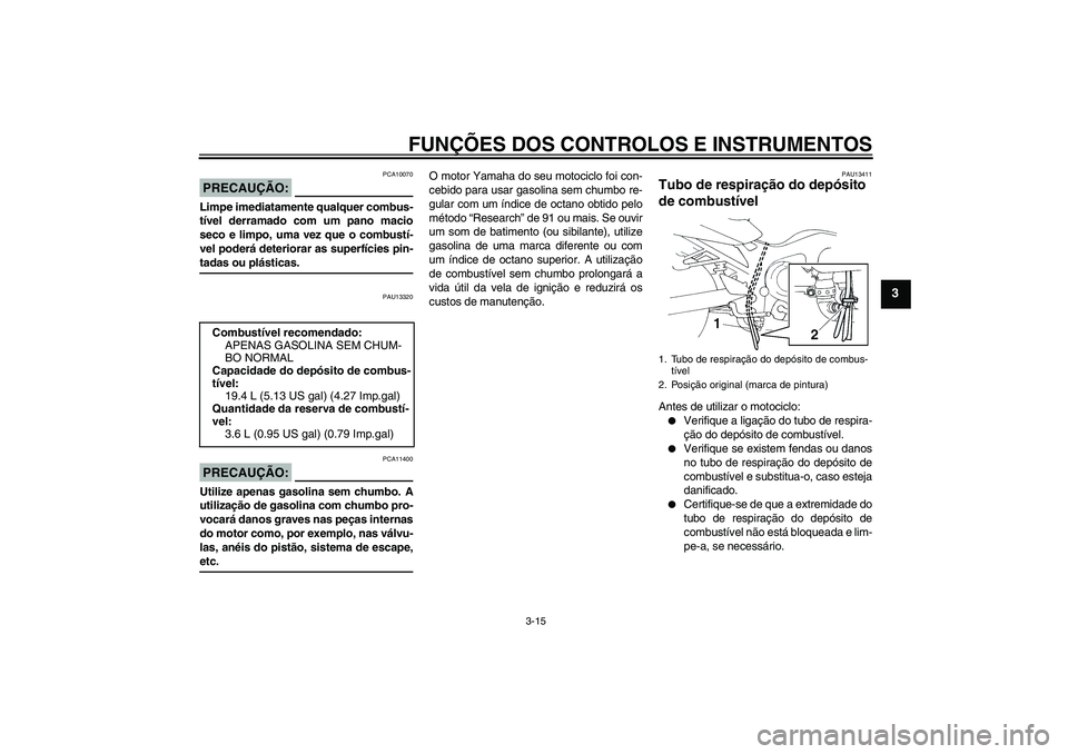 YAMAHA FZ6 S 2007 Manual de utilização (in Portuguese) FUNÇÕES DOS CONTROLOS E INSTRUMENTOS
3-15
3
PRECAUÇÃO:
PCA10070
Limpe imediatamente qualquer combus-
tível derramado com um pano macio
seco e limpo, uma vez que o combustí-
vel poderá deteriora YAMAHA FZ6 S 2007 Manual de utilização (in Portuguese) FUNÇÕES DOS CONTROLOS E INSTRUMENTOS
3-15
3
PRECAUÇÃO:
PCA10070
Limpe imediatamente qualquer combus-
tível derramado com um pano macio
seco e limpo, uma vez que o combustí-
vel poderá deteriora