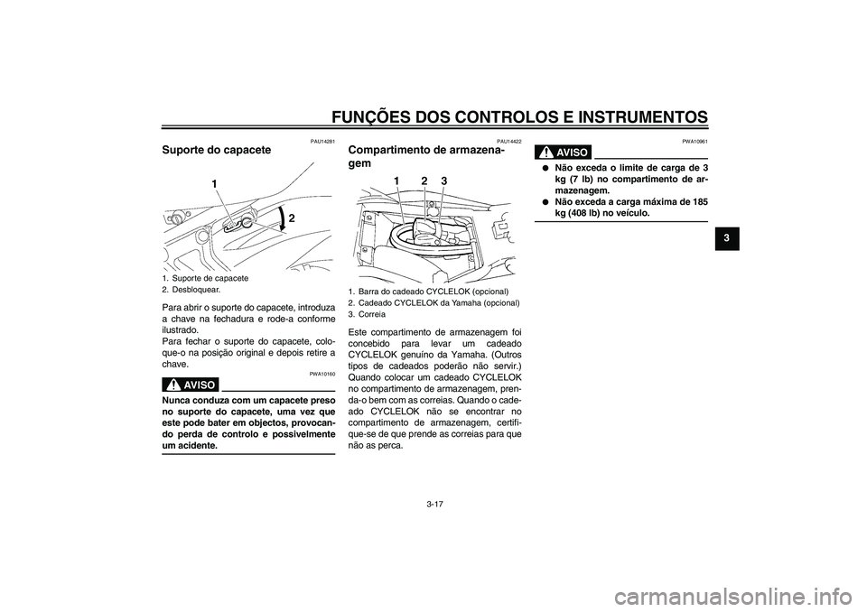 YAMAHA FZ6 S 2007  Manual de utilização (in Portuguese) FUNÇÕES DOS CONTROLOS E INSTRUMENTOS
3-17
3
PAU14281
Suporte do capacete Para abrir o suporte do capacete, introduza
a chave na fechadura e rode-a conforme
ilustrado.
Para fechar o suporte do capace